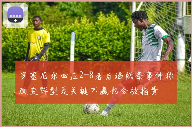 罗塞尼尔回应2-8落后递纸条事件称改变阵型是关键不赢也会被指责