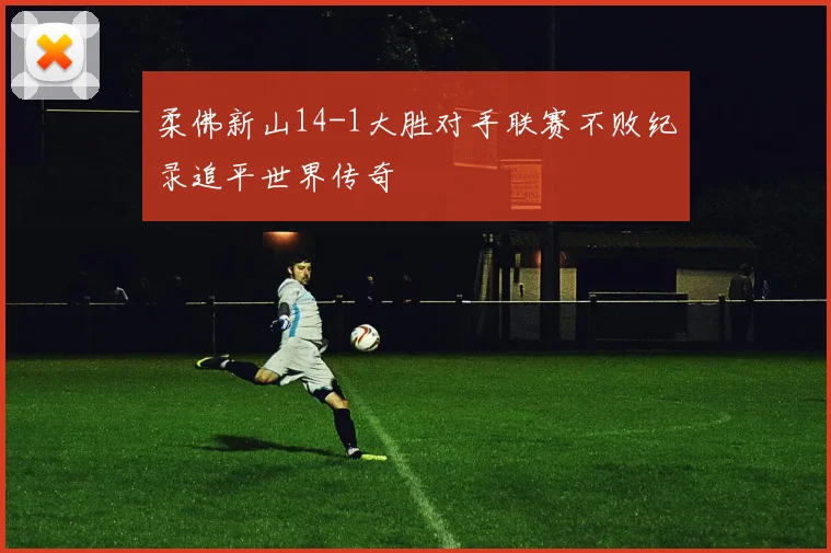 柔佛新山14-1大胜对手联赛不败纪录追平世界传奇