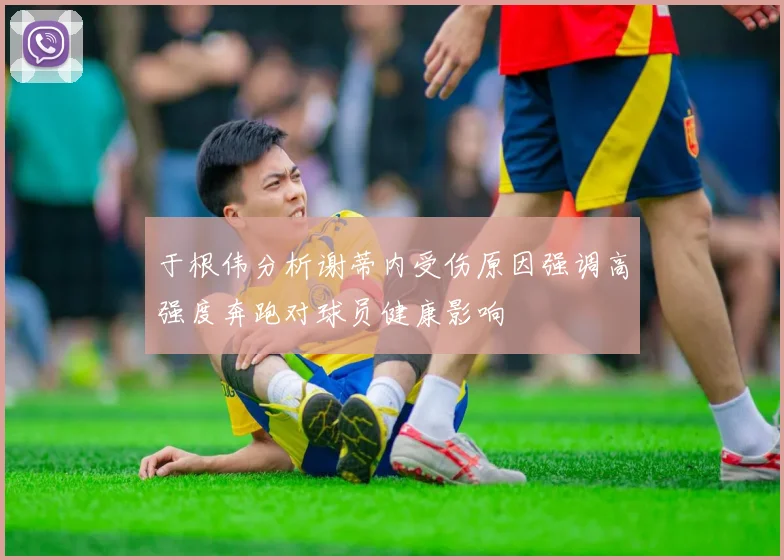 于根伟分析谢蒂内受伤原因强调高强度奔跑对球员健康影响