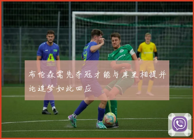 布伦森需先夺冠才能与库里相提并论追梦如此回应
