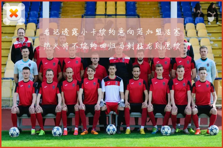 名记透露小卡续约意向若加盟活塞热火将不续约回归马刺猛龙则愿续约
