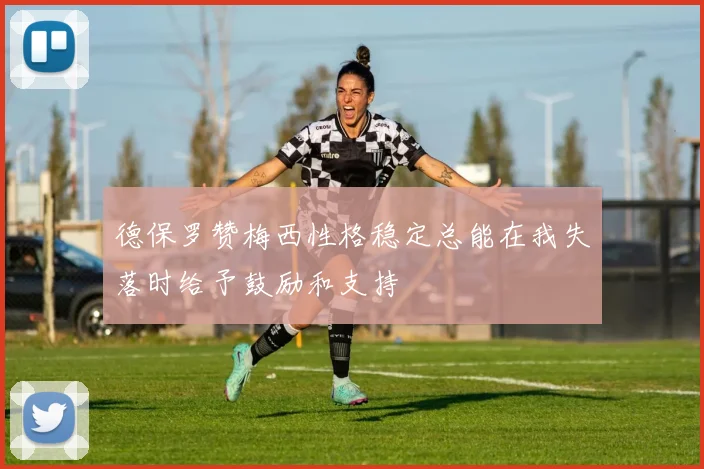 德保罗赞梅西性格稳定总能在我失落时给予鼓励和支持